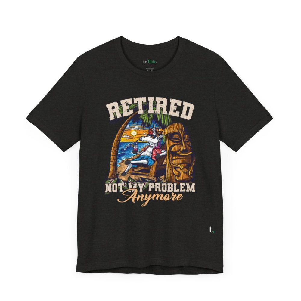 Retired – Not My Problem Anymore Unisex T-shirt